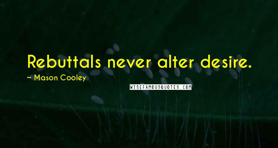 Mason Cooley Quotes: Rebuttals never alter desire.