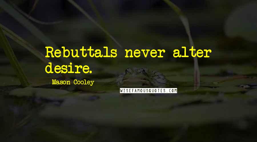 Mason Cooley Quotes: Rebuttals never alter desire.