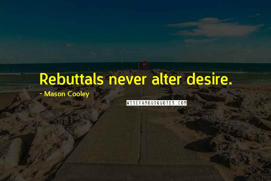 Mason Cooley Quotes: Rebuttals never alter desire.