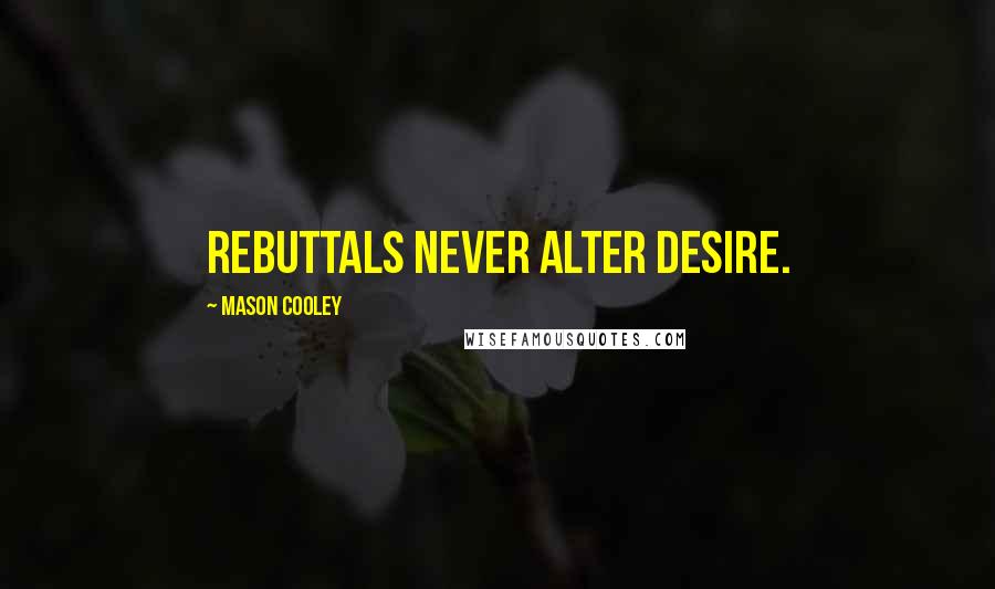 Mason Cooley Quotes: Rebuttals never alter desire.