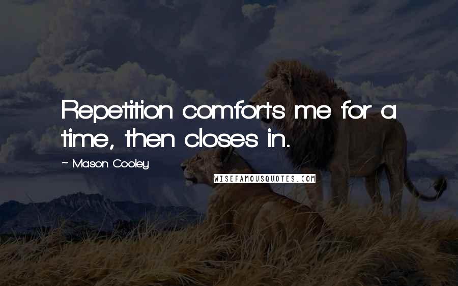 Mason Cooley Quotes: Repetition comforts me for a time, then closes in.