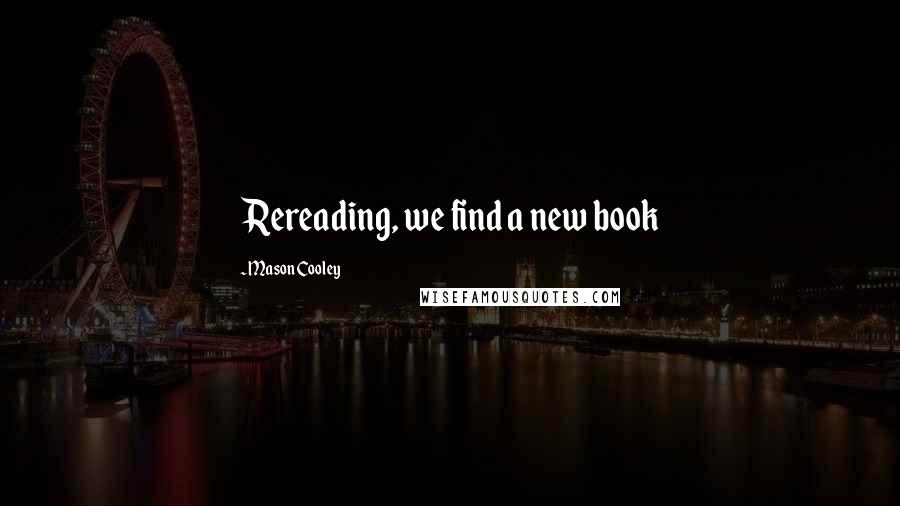 Mason Cooley Quotes: Rereading, we find a new book