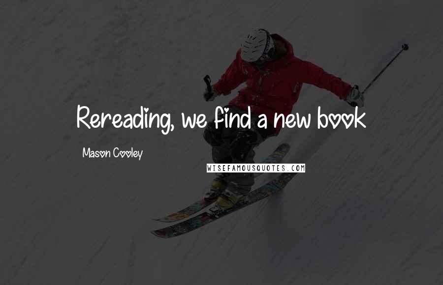 Mason Cooley Quotes: Rereading, we find a new book