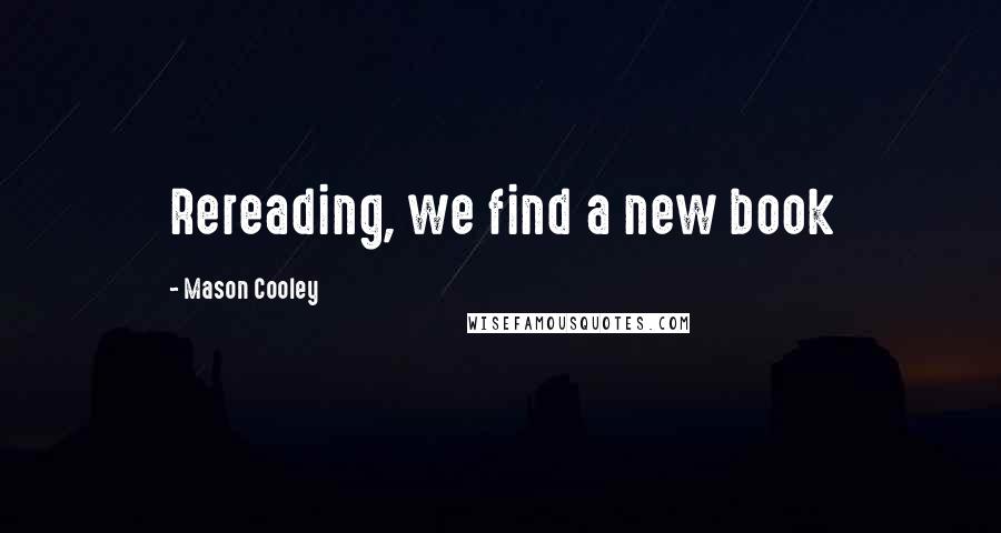 Mason Cooley Quotes: Rereading, we find a new book