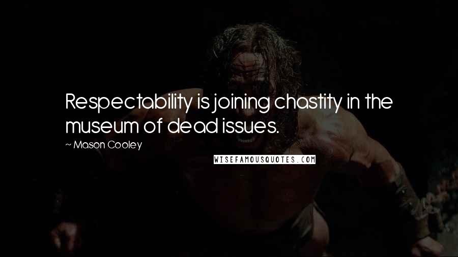 Mason Cooley Quotes: Respectability is joining chastity in the museum of dead issues.