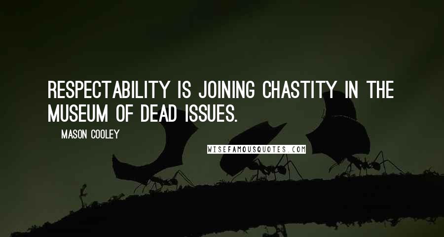 Mason Cooley Quotes: Respectability is joining chastity in the museum of dead issues.