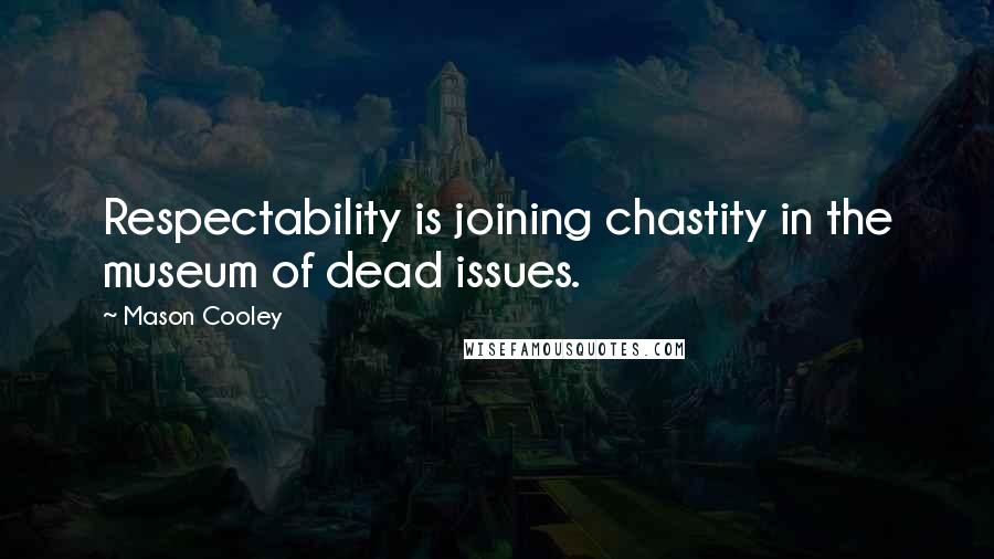 Mason Cooley Quotes: Respectability is joining chastity in the museum of dead issues.