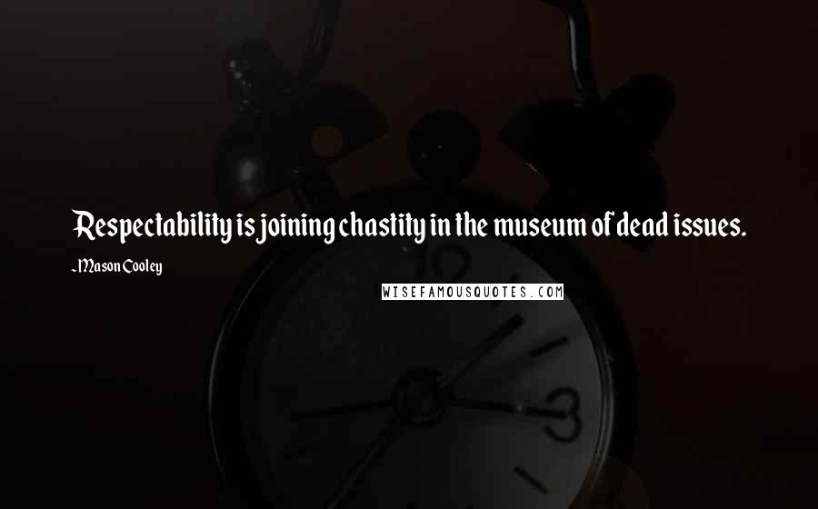 Mason Cooley Quotes: Respectability is joining chastity in the museum of dead issues.