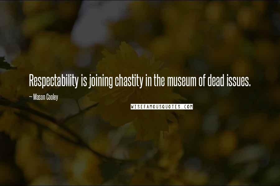 Mason Cooley Quotes: Respectability is joining chastity in the museum of dead issues.