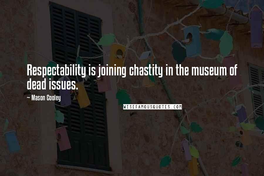 Mason Cooley Quotes: Respectability is joining chastity in the museum of dead issues.