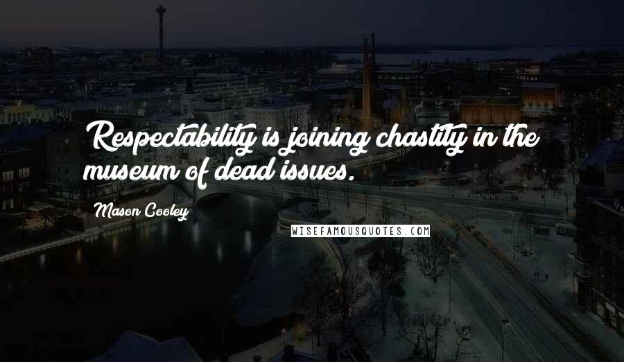 Mason Cooley Quotes: Respectability is joining chastity in the museum of dead issues.