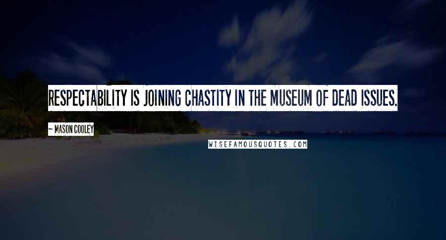 Mason Cooley Quotes: Respectability is joining chastity in the museum of dead issues.