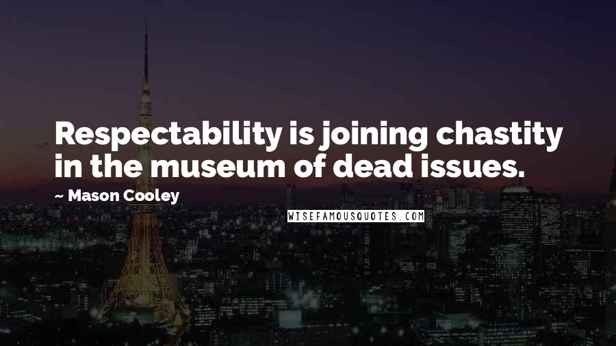 Mason Cooley Quotes: Respectability is joining chastity in the museum of dead issues.