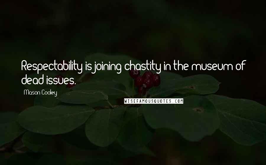 Mason Cooley Quotes: Respectability is joining chastity in the museum of dead issues.