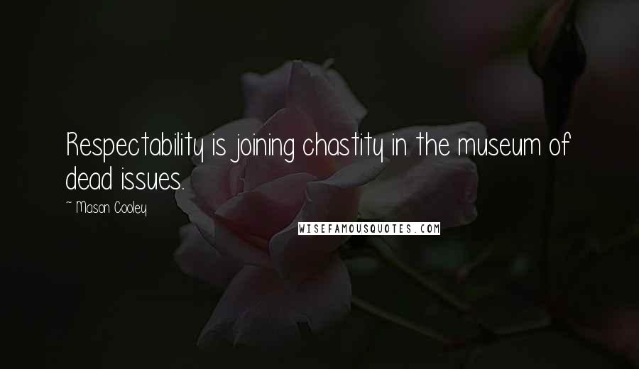 Mason Cooley Quotes: Respectability is joining chastity in the museum of dead issues.