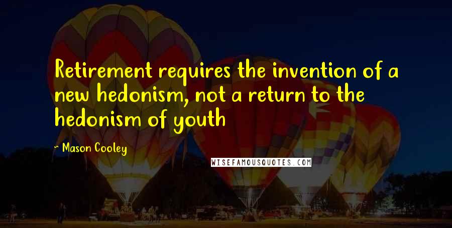 Mason Cooley Quotes: Retirement requires the invention of a new hedonism, not a return to the hedonism of youth