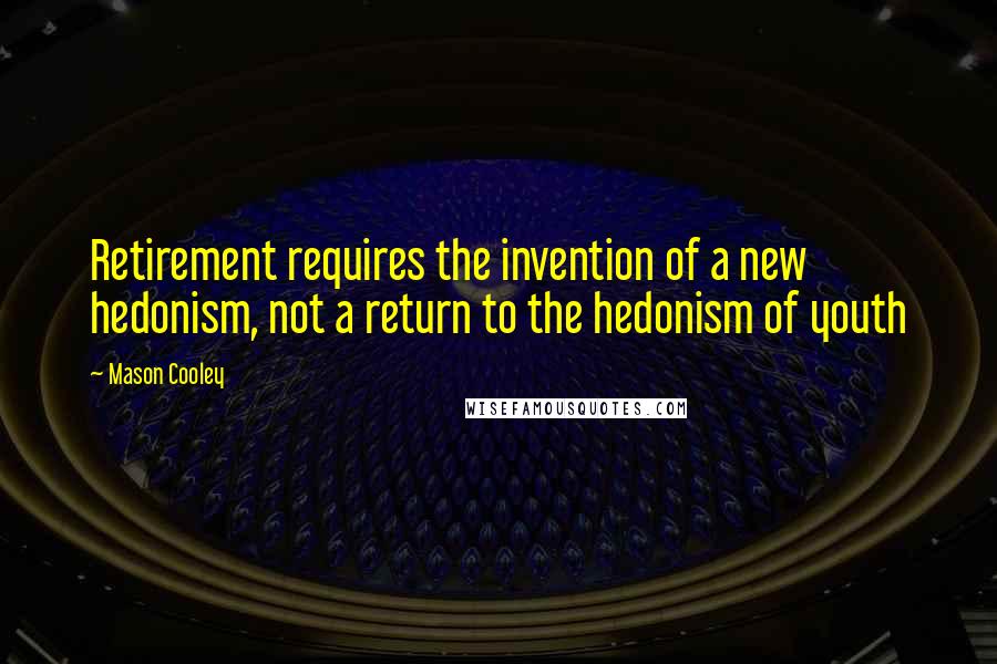 Mason Cooley Quotes: Retirement requires the invention of a new hedonism, not a return to the hedonism of youth