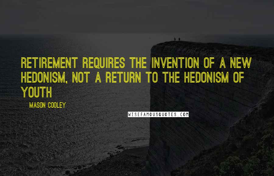 Mason Cooley Quotes: Retirement requires the invention of a new hedonism, not a return to the hedonism of youth