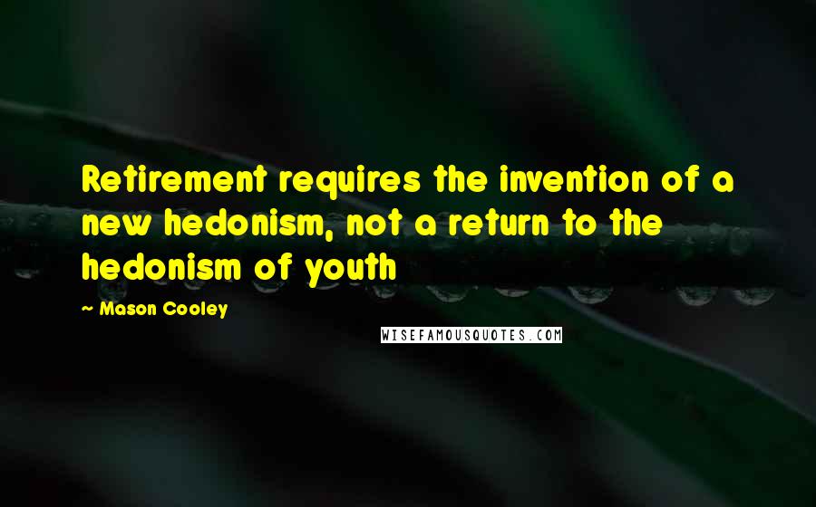 Mason Cooley Quotes: Retirement requires the invention of a new hedonism, not a return to the hedonism of youth