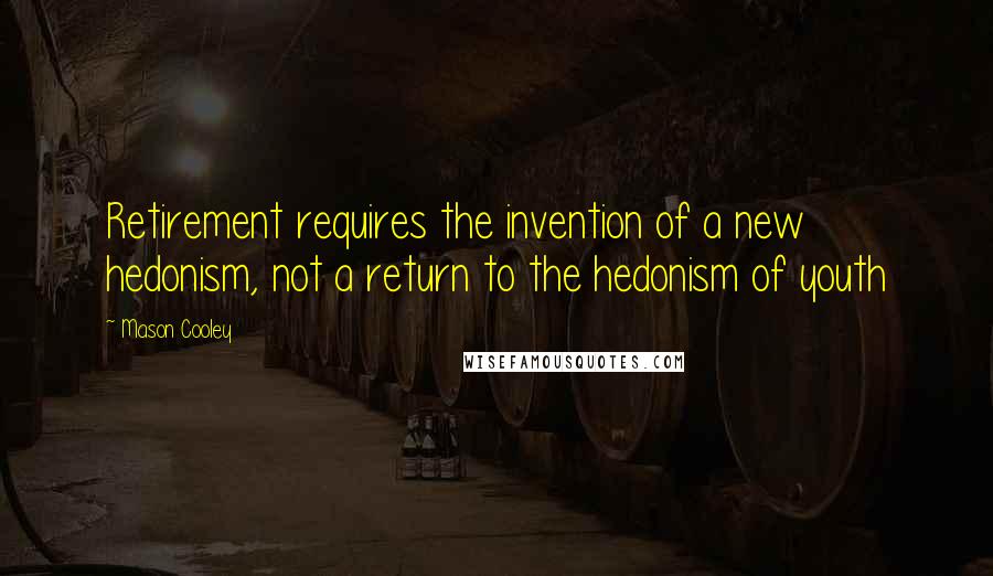 Mason Cooley Quotes: Retirement requires the invention of a new hedonism, not a return to the hedonism of youth