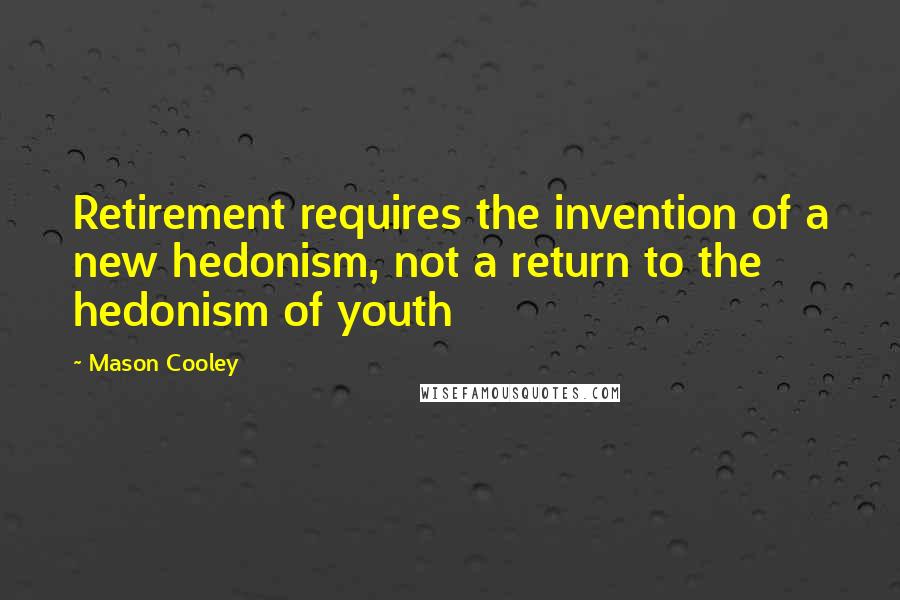 Mason Cooley Quotes: Retirement requires the invention of a new hedonism, not a return to the hedonism of youth