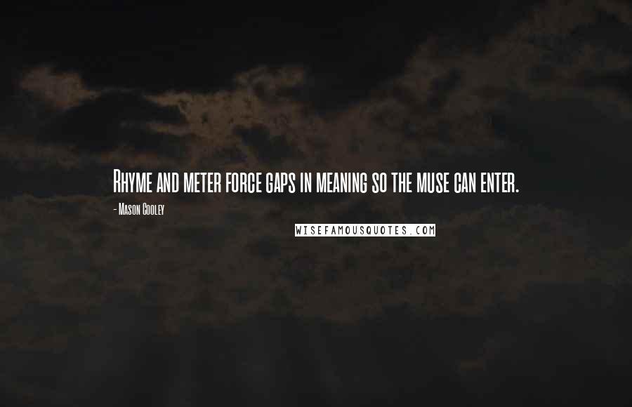 Mason Cooley Quotes: Rhyme and meter force gaps in meaning so the muse can enter.