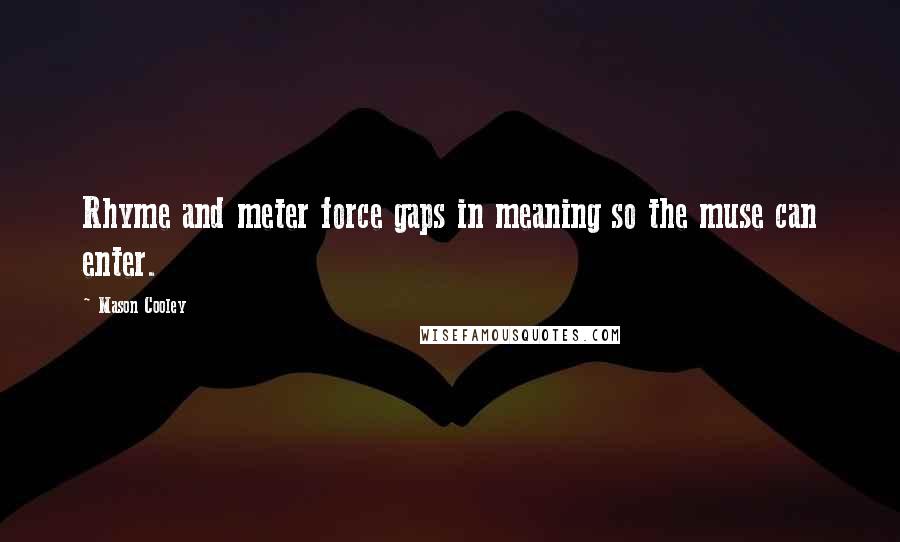 Mason Cooley Quotes: Rhyme and meter force gaps in meaning so the muse can enter.