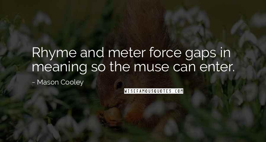 Mason Cooley Quotes: Rhyme and meter force gaps in meaning so the muse can enter.