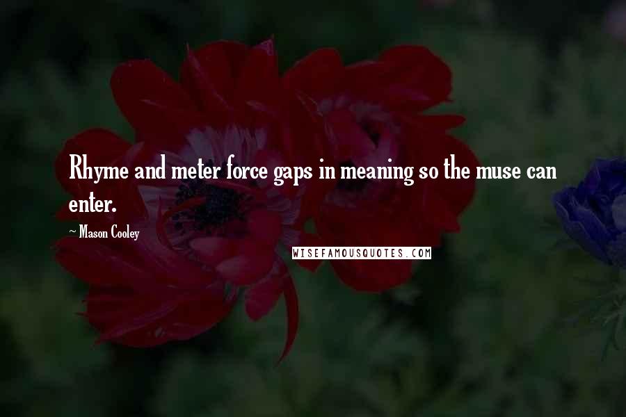 Mason Cooley Quotes: Rhyme and meter force gaps in meaning so the muse can enter.