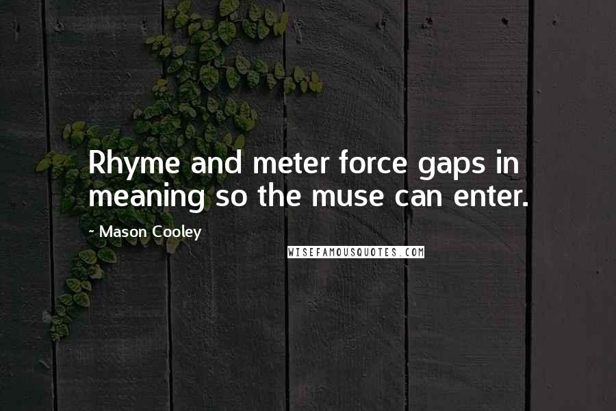 Mason Cooley Quotes: Rhyme and meter force gaps in meaning so the muse can enter.