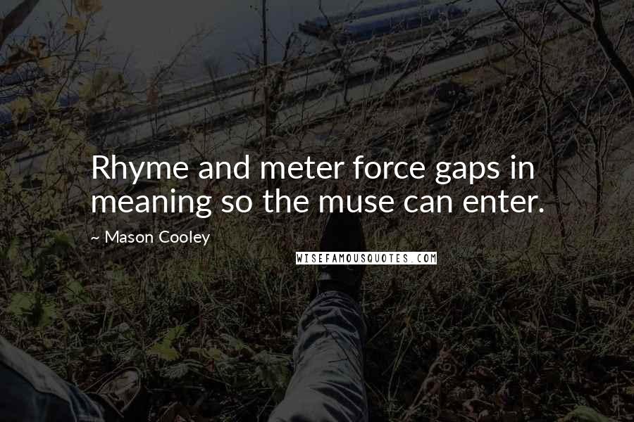 Mason Cooley Quotes: Rhyme and meter force gaps in meaning so the muse can enter.