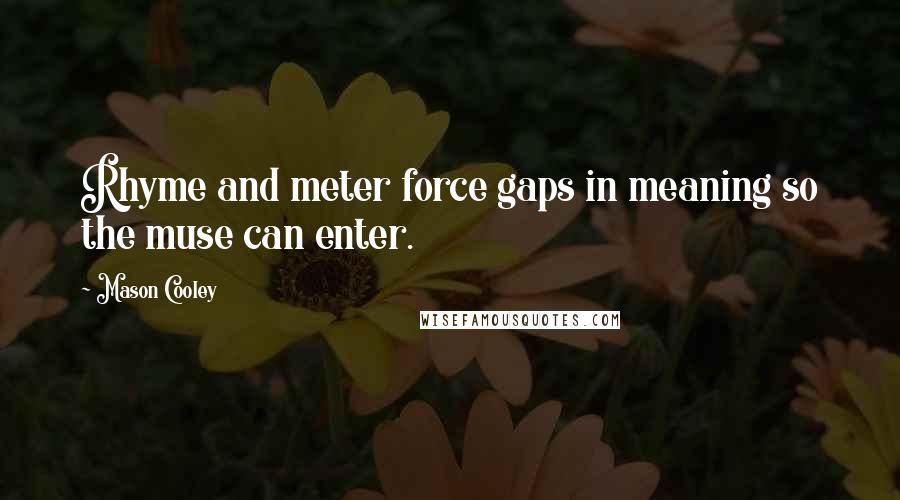 Mason Cooley Quotes: Rhyme and meter force gaps in meaning so the muse can enter.