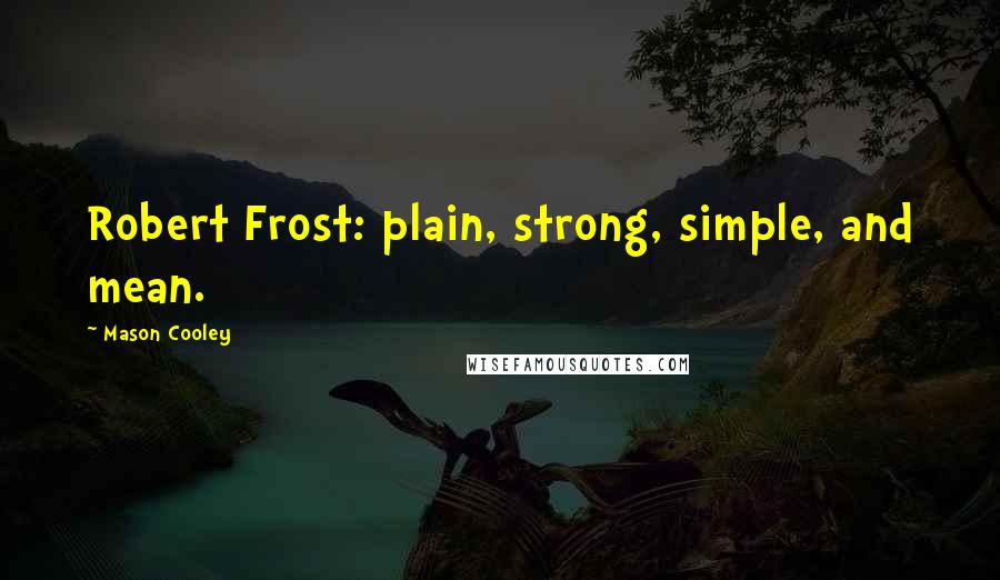 Mason Cooley Quotes: Robert Frost: plain, strong, simple, and mean.