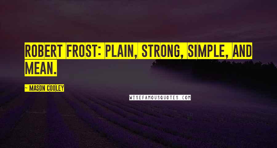 Mason Cooley Quotes: Robert Frost: plain, strong, simple, and mean.