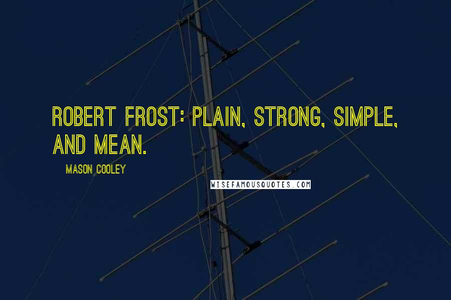 Mason Cooley Quotes: Robert Frost: plain, strong, simple, and mean.