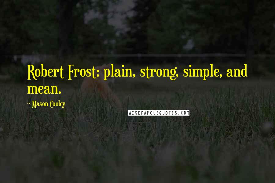 Mason Cooley Quotes: Robert Frost: plain, strong, simple, and mean.