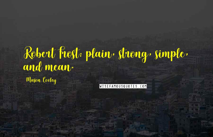 Mason Cooley Quotes: Robert Frost: plain, strong, simple, and mean.