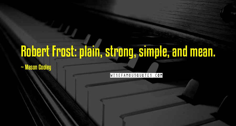 Mason Cooley Quotes: Robert Frost: plain, strong, simple, and mean.
