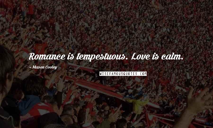 Mason Cooley Quotes: Romance is tempestuous. Love is calm.