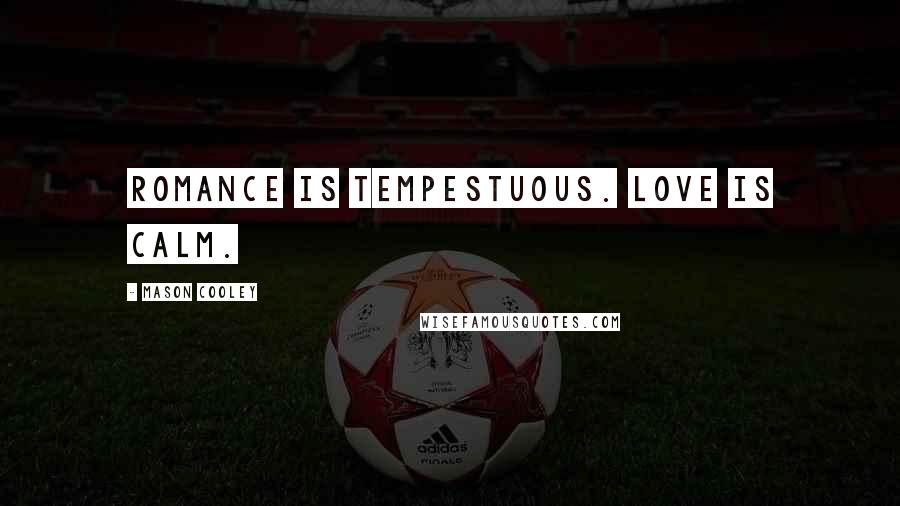 Mason Cooley Quotes: Romance is tempestuous. Love is calm.