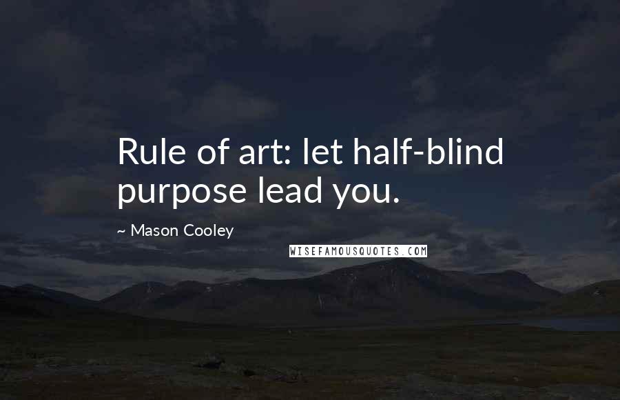 Mason Cooley Quotes: Rule of art: let half-blind purpose lead you.