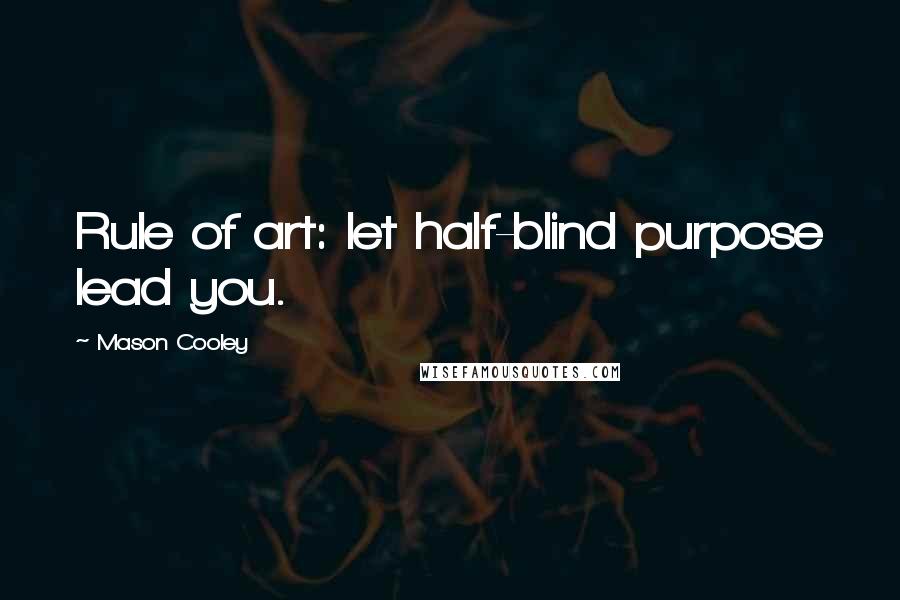 Mason Cooley Quotes: Rule of art: let half-blind purpose lead you.