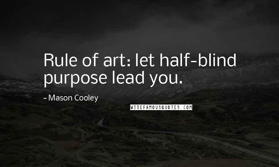 Mason Cooley Quotes: Rule of art: let half-blind purpose lead you.