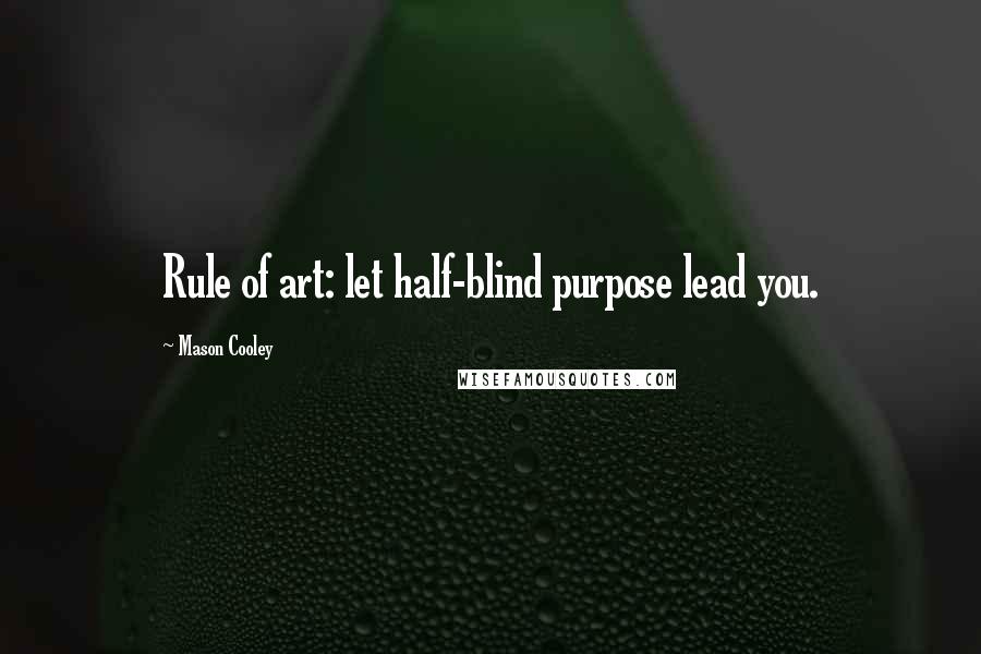 Mason Cooley Quotes: Rule of art: let half-blind purpose lead you.