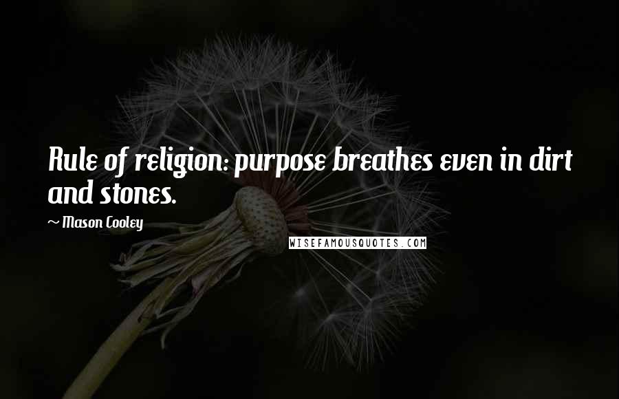 Mason Cooley Quotes: Rule of religion: purpose breathes even in dirt and stones.