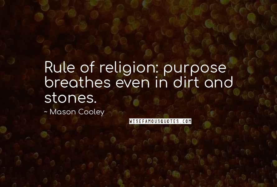 Mason Cooley Quotes: Rule of religion: purpose breathes even in dirt and stones.