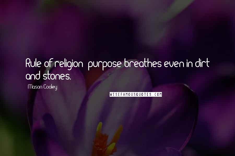 Mason Cooley Quotes: Rule of religion: purpose breathes even in dirt and stones.