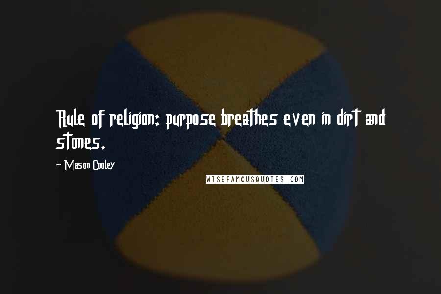 Mason Cooley Quotes: Rule of religion: purpose breathes even in dirt and stones.