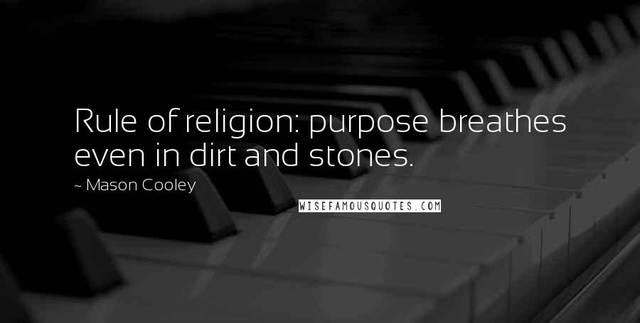 Mason Cooley Quotes: Rule of religion: purpose breathes even in dirt and stones.