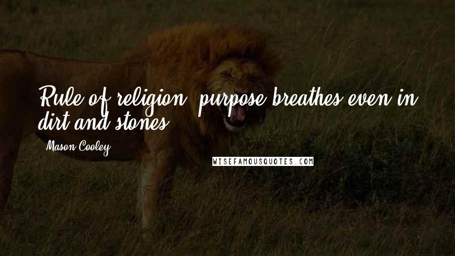 Mason Cooley Quotes: Rule of religion: purpose breathes even in dirt and stones.